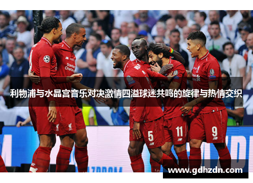 利物浦与水晶宫音乐对决激情四溢球迷共鸣的旋律与热情交织