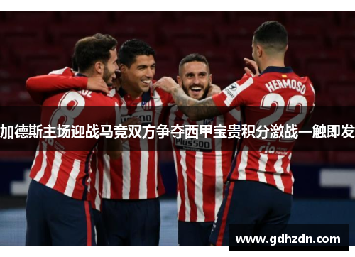 加德斯主场迎战马竞双方争夺西甲宝贵积分激战一触即发