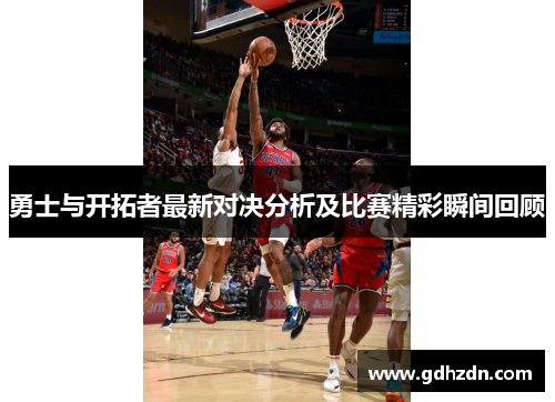勇士与开拓者最新对决分析及比赛精彩瞬间回顾
