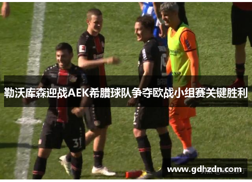 勒沃库森迎战AEK希腊球队争夺欧战小组赛关键胜利