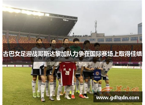 古巴女足迎战哥斯达黎加队力争在国际赛场上取得佳绩