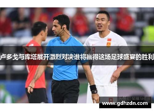 卢多戈与库塔展开激烈对决谁将赢得这场足球盛宴的胜利