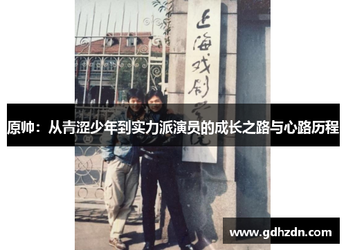 原帅：从青涩少年到实力派演员的成长之路与心路历程