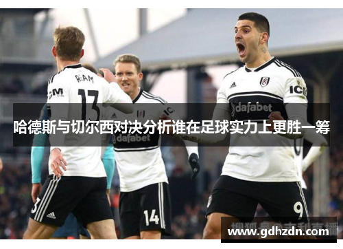 哈德斯与切尔西对决分析谁在足球实力上更胜一筹