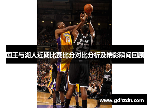 国王与湖人近期比赛比分对比分析及精彩瞬间回顾