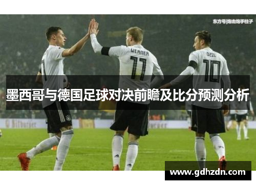 墨西哥与德国足球对决前瞻及比分预测分析