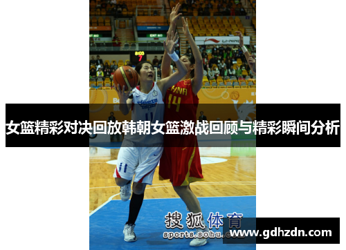 女篮精彩对决回放韩朝女篮激战回顾与精彩瞬间分析
