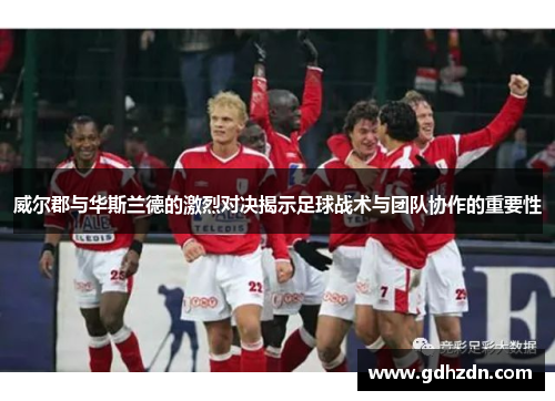 威尔郡与华斯兰德的激烈对决揭示足球战术与团队协作的重要性