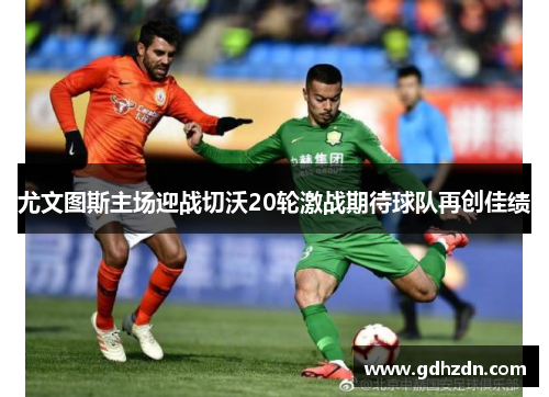 尤文图斯主场迎战切沃20轮激战期待球队再创佳绩