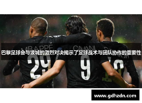 巴黎足球会与波城的激烈对决揭示了足球战术与团队协作的重要性