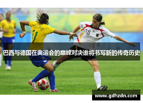 巴西与德国在奥运会的巅峰对决谁将书写新的传奇历史