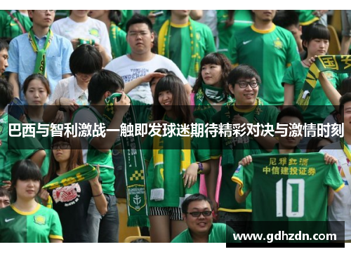 巴西与智利激战一触即发球迷期待精彩对决与激情时刻