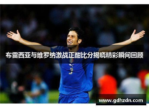 布雷西亚与维罗纳激战正酣比分揭晓精彩瞬间回顾