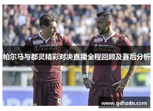 帕尔马与都灵精彩对决直播全程回顾及赛后分析