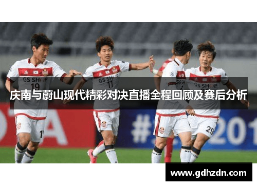 庆南与蔚山现代精彩对决直播全程回顾及赛后分析