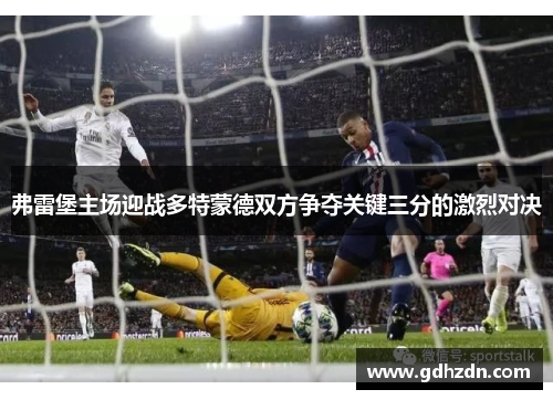 弗雷堡主场迎战多特蒙德双方争夺关键三分的激烈对决