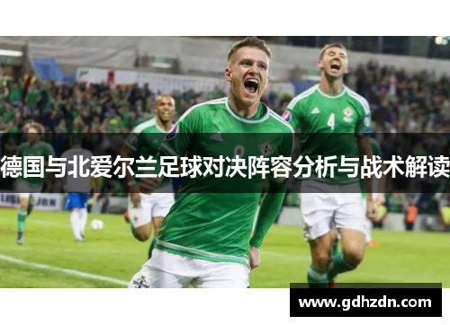 德国与北爱尔兰足球对决阵容分析与战术解读