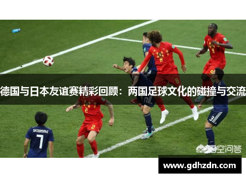 德国与日本友谊赛精彩回顾：两国足球文化的碰撞与交流
