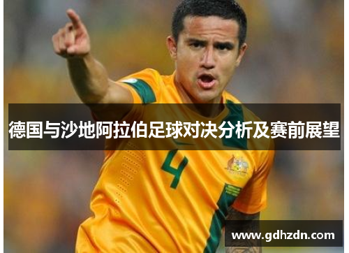 德国与沙地阿拉伯足球对决分析及赛前展望