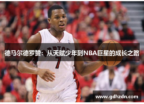 德马尔德罗赞：从天赋少年到NBA巨星的成长之路