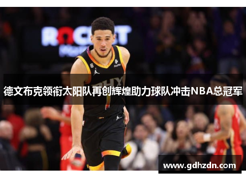 德文布克领衔太阳队再创辉煌助力球队冲击NBA总冠军
