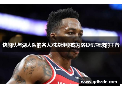 快船队与湖人队的名人对决谁将成为洛杉矶篮球的王者